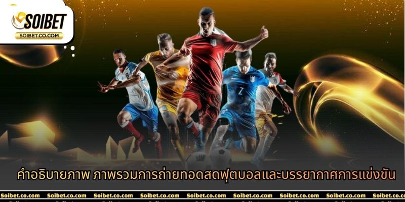 คำอธิบายภาพ ภาพรวมการถ่ายทอดสดฟุตบอลและบรรยากาศการแข่งขัน