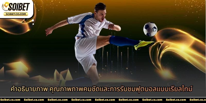 คำอธิบายภาพ คุณภาพภาพคมชัดและการรับชมฟุตบอลแบบเรียลไทม์