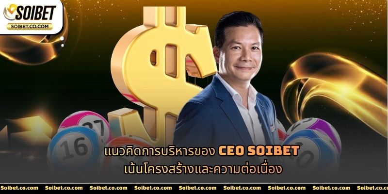 แนวคิดการบริหารของ CEO SOIBET เน้นโครงสร้างและความต่อเนื่อง
