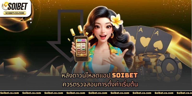 หลังดาวน์โหลดแอป SOIBET ควรตรวจสอบการตั้งค่าเริ่มต้น