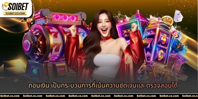 ถอนเงิน เป็นกระบวนการที่เน้นความชัดเจนและตรวจสอบได้