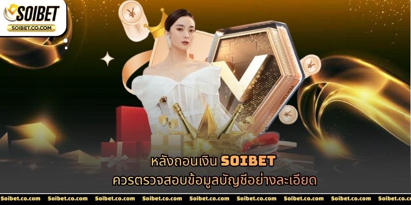 หลังถอนเงิน SOIBET ควรตรวจสอบข้อมูลบัญชีอย่างละเอียด