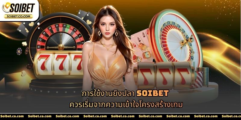 การใช้งานยิงปลา SOIBET ควรเริ่มจากความเข้าใจโครงสร้างเกม